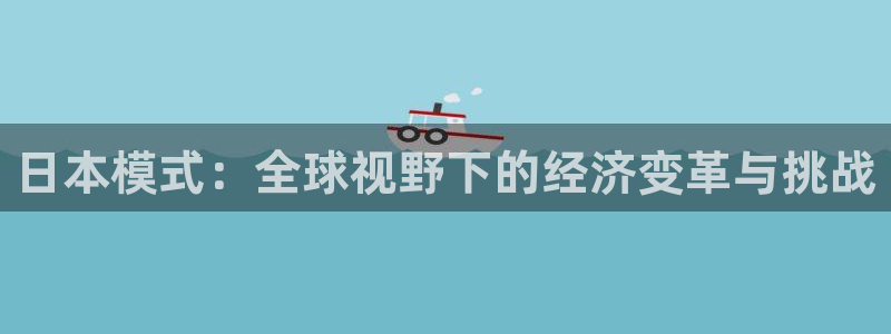 彩神v集团有限公司：日本模式：全球视野下的经济变革与挑战