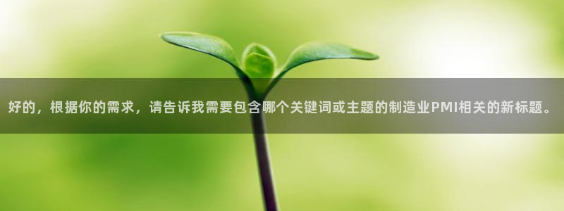 彩神争霸平台：好的，根据你的需求，请告诉我需要包含哪个关键词或主题的制造业PMI相关的新标题。