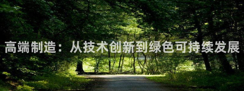 彩神VII购彩中心：高端制造：从技术创新到绿色可持续发展