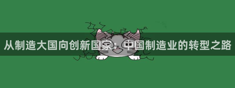 彩神vⅲ下载安装：从制造大国向创新国家：中国制造业的转型之路