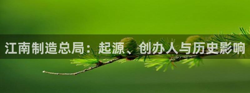 彩神V购彩大厅：江南制造总局：起源、创办人与历史影响