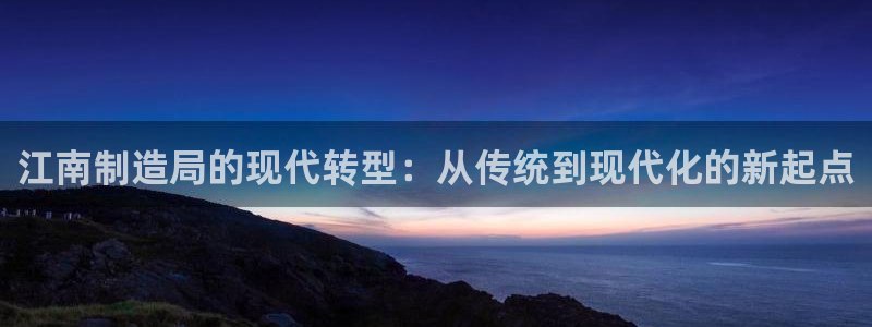 彩神velcome购彩大厅：江南制造局的现代转型：从传统到现代化的新起点