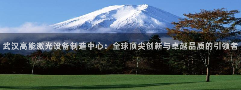 彩神vl官网：武汉高能激光设备制造中心：全球顶尖创新与卓越品质的引领者