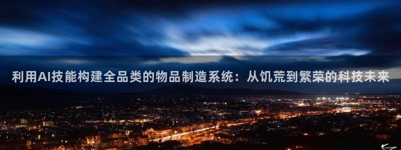 彩神的邀请码是多少：利用AI技能构建全品类的物品制造系统：从饥荒到繁荣的科技未来