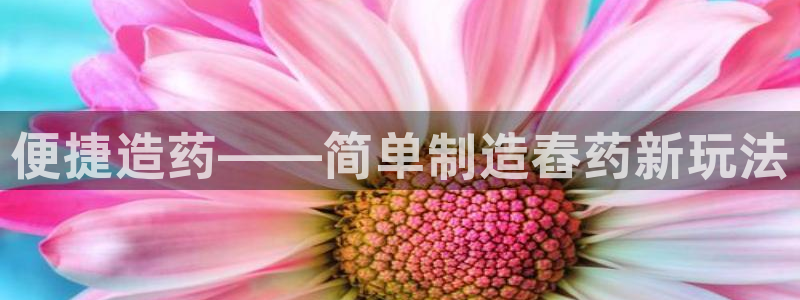 下载彩神通关注金码：便捷造药——简单制造舂药新玩法