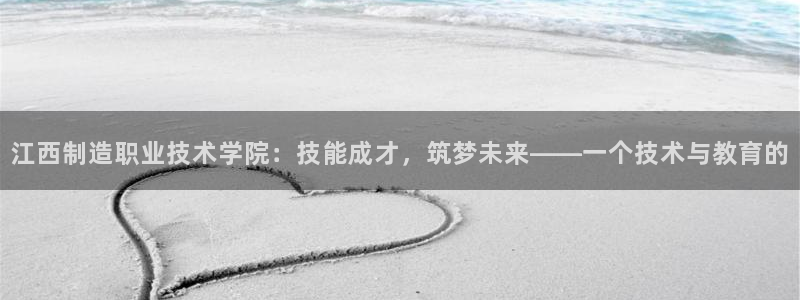大发彩神官网下载：江西制造职业技术学院：技能成才，筑梦未来——一个技术与教育的