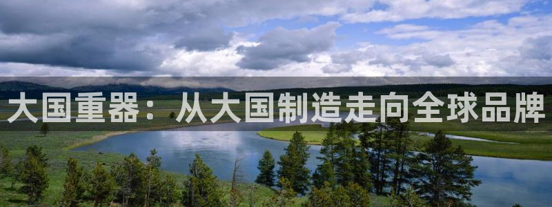 彩神平台是什么套路：大国重器：从大国制造走向全球品牌
