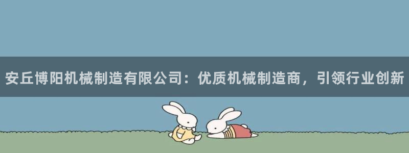 下载彩神通关注金码：安丘博阳机械制造有限公司：优质机械制造商